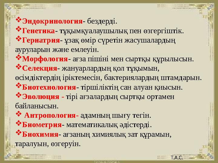  Эндокринология - бездерді.  Генетика - тұқымқуалаушылық пен өзгергіштік.  Гериатрия - ұзақ өмір сүретін жасушалардың ауру