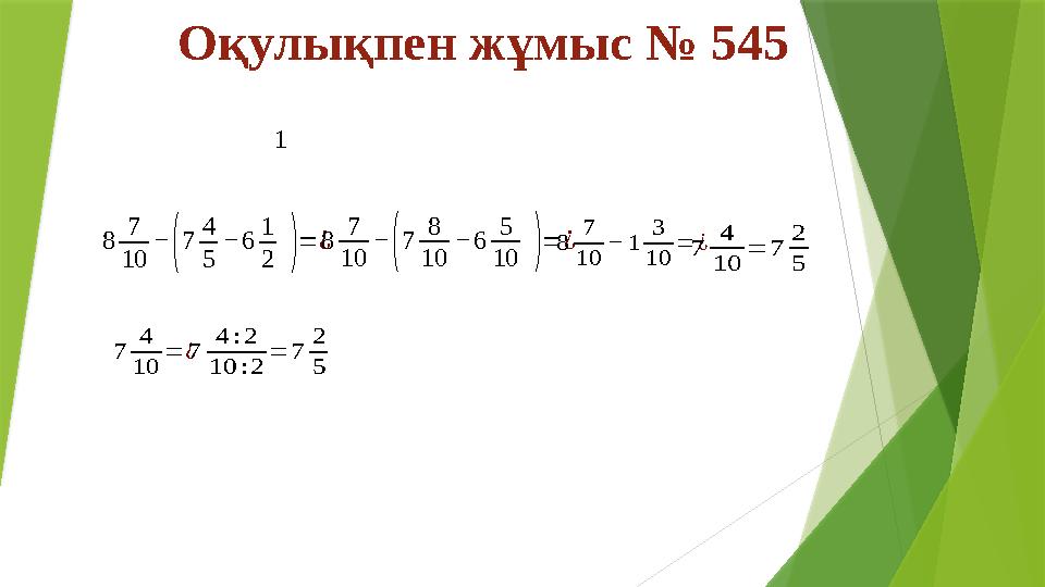 Оқулықпен жұмыс № 545 18 7 10 − ( 7 4 5 − 6 1 2 ) = ¿8 7 10 − ( 7 8 10 − 6 5 10 ) = ¿8 7 10 − 1 3 10 = ¿7