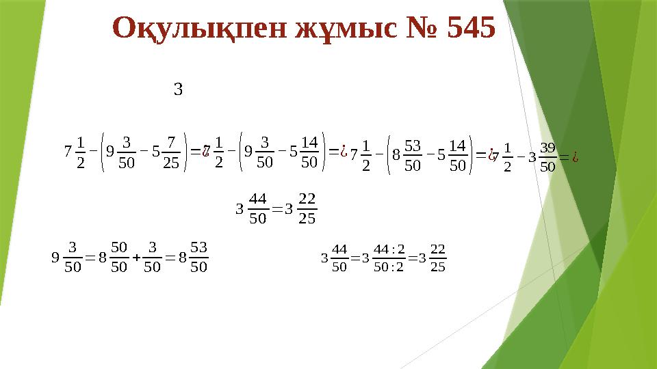 Оқулықпен жұмыс № 545 37 1 2 − ( 9 3 50 − 5 7 25 ) = ¿7 1 2 − ( 9 3 50 − 5 14 50 ) = ¿ 7 1 2 − ( 8 53 50 − 5 1