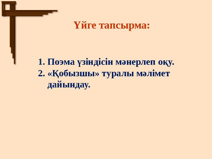 Үйге тапсырма: 1. Поэма үзіндісін мәнерлеп оқу. 2. «Қобызшы» туралы мәлімет дайындау.