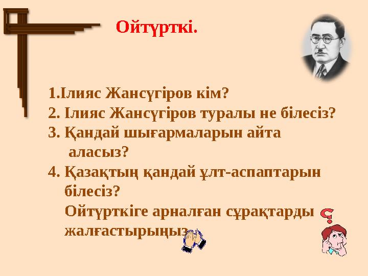 Ойтүрткі. 1.Ілияс Жансүгіров кім? 2. Ілияс Жансүгіров туралы не білесіз? 3. Қандай шығармаларын айта аласыз