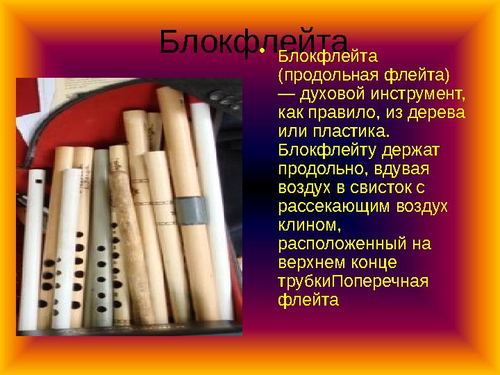 Блокфлейта • Блокфлейта (продольная флейта) — духовой инструмент, как правило, из дерева или пластика. Блокфлейту держат п