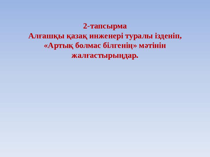 2-тапсырма Алғашқы қазақ инженері туралы ізденіп, «Артық болмас білгенің» мәтінін жалғастырыңдар.