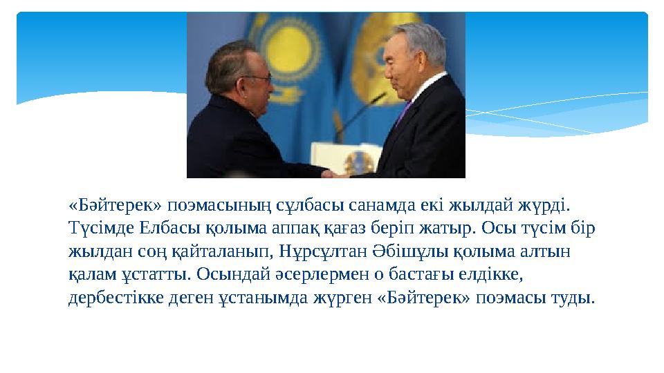 «Бәйтерек» поэмасының сұлбасы санамда екі жылдай жүрді. Түсімде Елбасы қолыма аппақ қағаз беріп жатыр. Осы түсім бір жылдан со