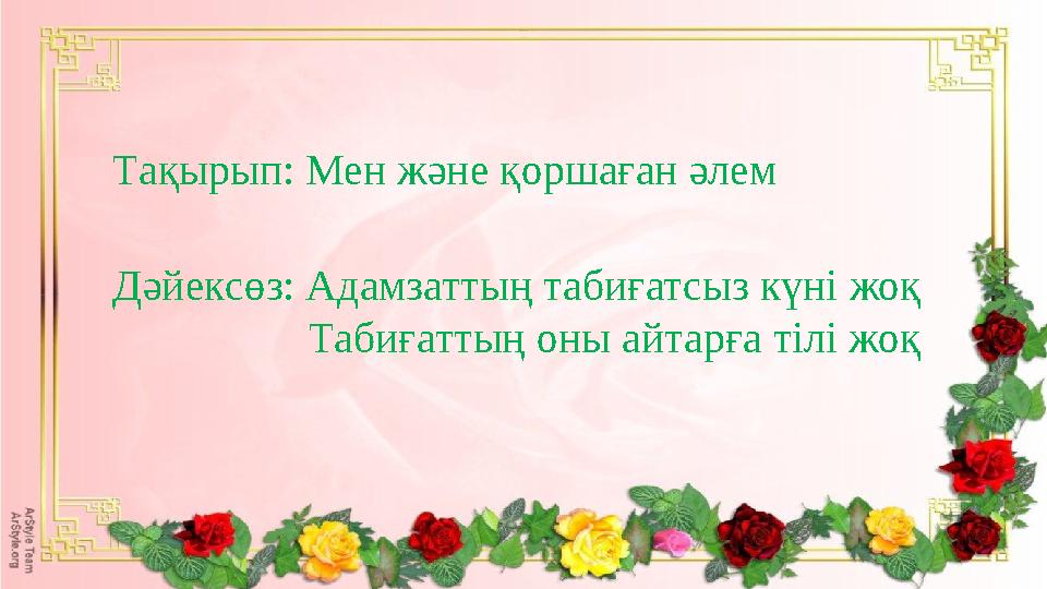 Тақырып: Мен және қоршаған әлем Дәйексөз: Адамзаттың табиғатсыз күні жоқ Табиғаттың оны айтарға тілі жоқ