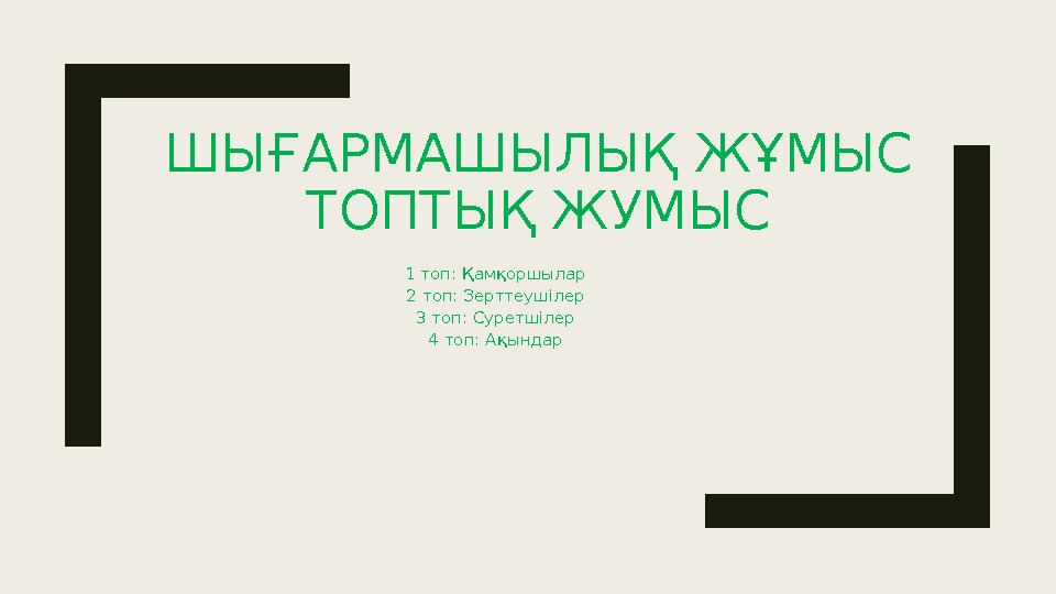 ШЫҒАРМАШЫЛЫҚ ЖҰМЫС ТОПТЫҚ ЖУМЫС 1 топ: Қамқоршылар 2 топ: Зерттеушілер 3 топ: Суретшілер 4 топ: Ақындар