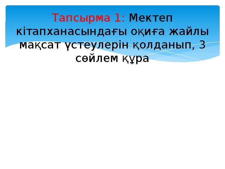 Тапсырма 1: Мектеп кітапханасындағы оқиға жайлы мақсат үстеулерін қолданып, 3 сөйлем құра