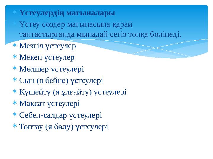  Үстеулердің мағыналары  Үстеу сөздер мағынасына қарай таптастырғанда мынадай сегіз топқа бөлінеді.  Мезгіл үстеулер  Мекен