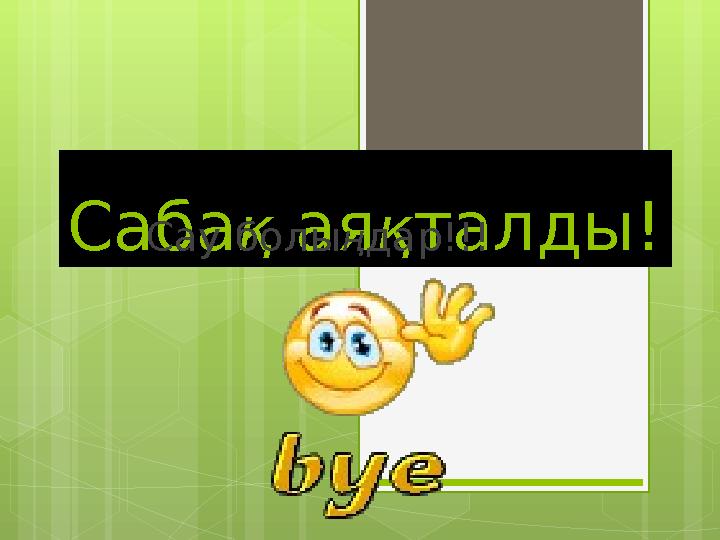 Саба қ ая қ талды! Сау болы ң дар!!!