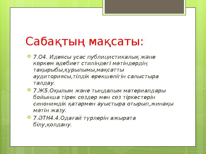 Сабақтың мақсаты:  7.О4. Идеясы ұсас публицистикалық және көркем әдебиет стиліндегі мәтіндердің тақырыбы,құрылымы,мақсатты а