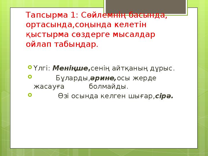 Тапсырма 1: Сөйлемнің басында, ортасында,соңында келетін қыстырма сөздерге мысалдар ойлап табыңдар.  Үлгі: Меніңше , сенің