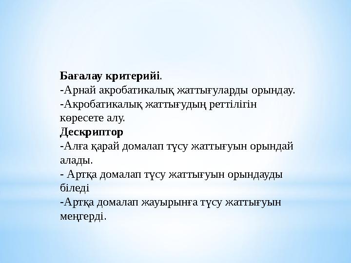 Бағалау критерийі . -Арнай акробатикалық жаттығуларды орындау. -Акробатикалық жаттығудың реттілігін көресете алу. Дескриптор -А