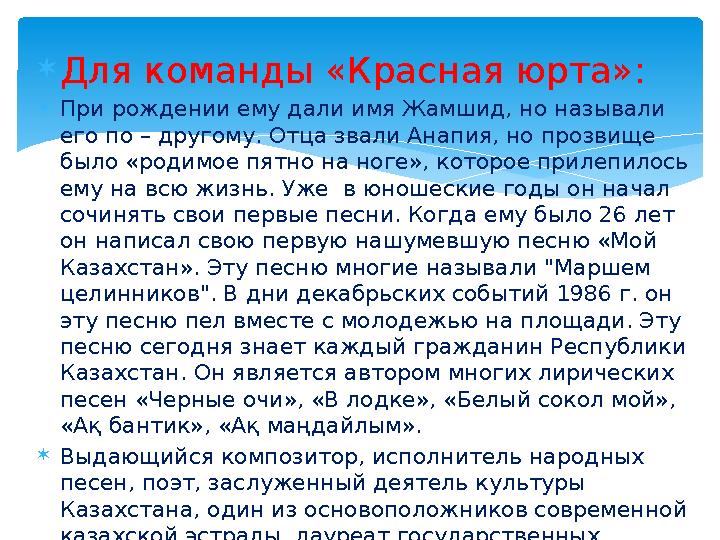  Для команды «Красная юрта»:  При рождении ему дали имя Жамшид, но называли его по – другому. Отца звали Анапия, но прозвище