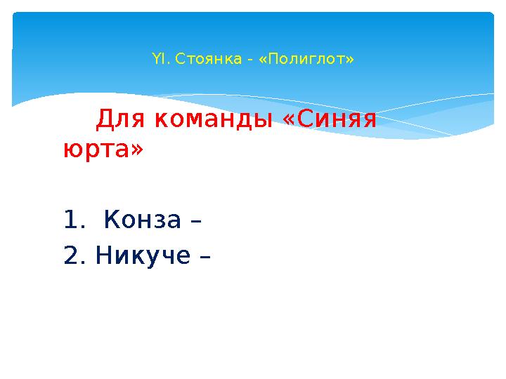 Для команды «Синяя юрта» 1. Конза – 2. Никуче – ҮІ. Стоянка - «Полиглот»