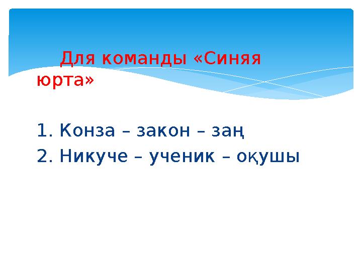 Для команды «Синяя юрта» 1. Конза – закон – заң 2. Никуче – ученик – оқушы