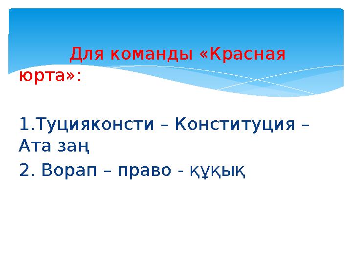 Для команды «Красная юрта»: 1.Туцияконсти – Конституция – Ата заң 2. Ворап – право - құқық