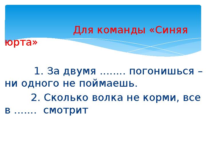 Для команды «Синяя юрта» 1. За двумя ........ погонишься – ни одного не поймаешь.