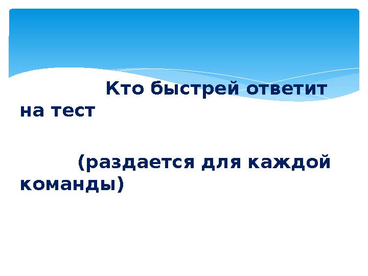 Кто быстрей ответит на тест (раздается для каждой команды)