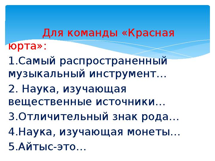 Для команды «Красная юрта»: 1.Самый распространенный музыкальный инструмент… 2. Наука, изучающая вещественные ис