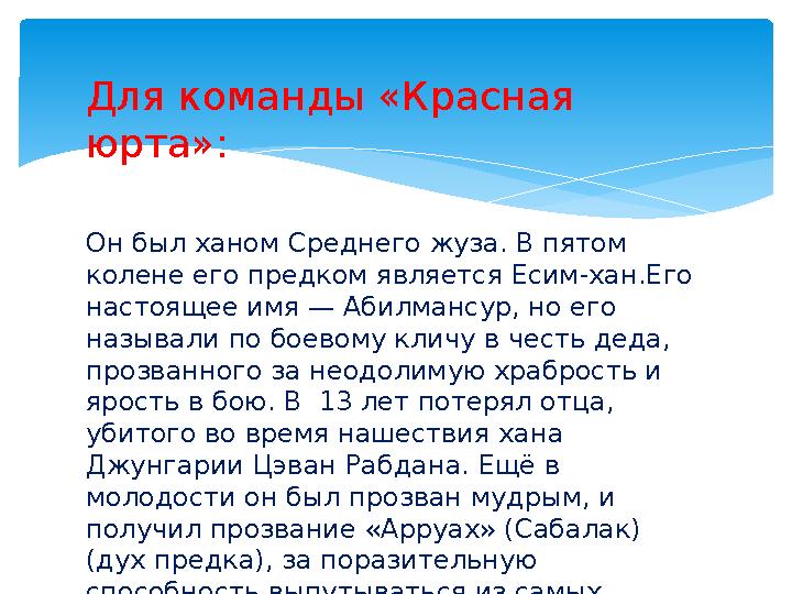 Для команды «Красная юрта»: Он был ханом Среднего жуза. В пятом колене его предком является Есим-хан.Его настоящее имя — Аби