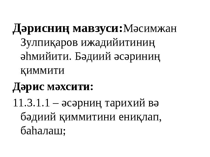 Дәрисниң мавзуси: Мәсимжан Зулпиқаров ижадийитиниң әһмийити. Бәдиий әсәриниң қиммити Дәрис мәхсити: 11.3.1.1 – әсәрниң тарихи