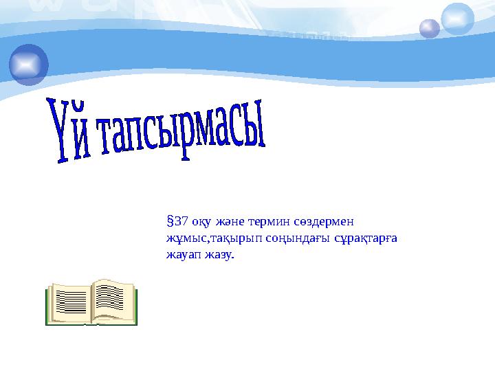 § 37 оқу және термин сөздермен жұмыс,тақырып соңындағы сұрақтарға жауап жазу.