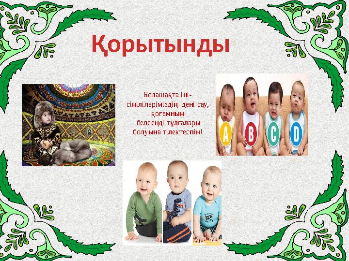 Болашақта іні- сіңілілеріміздің дені сау, қоғамның белсенді тұлғалары болуына тілектеспін!Қорытынды