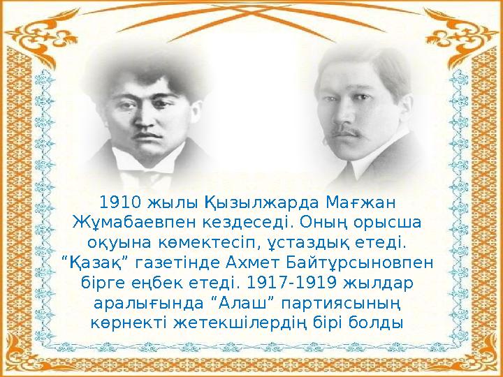 1910 жылы Қызылжарда Мағжан Жұмабаевпен кездеседі. Оның орысша оқуына көмектесіп, ұстаздық етеді. “Қазақ” газетінде Ахмет Бай