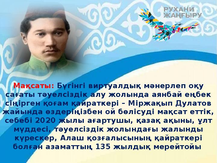 Мақсаты: Бүгінгі виртуалдық мәнерлеп оқу сағаты тәуелсіздік алу жолында аянбай еңбек сіңірген қоғам қайраткері – Міржақып Ду