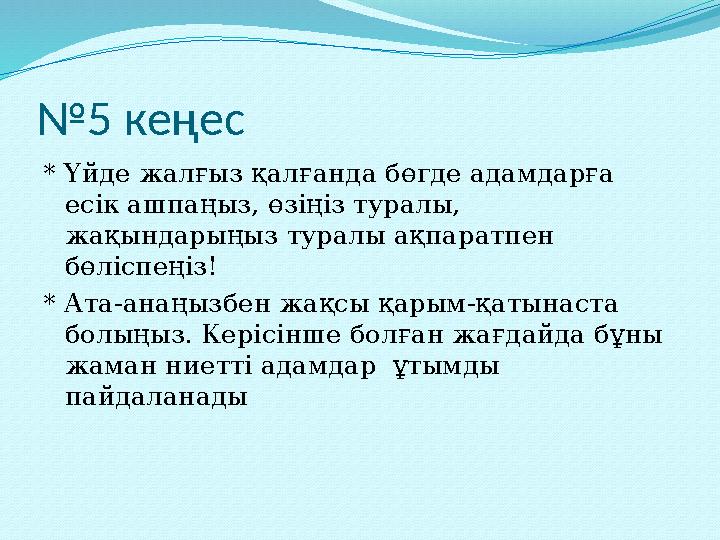 № 5 кеңес * Үйде жалғыз қалғанда бөгде адамдарға есік ашпаңыз, өзіңіз туралы, жақындарыңыз туралы ақпаратпен бөліспеңіз! * А