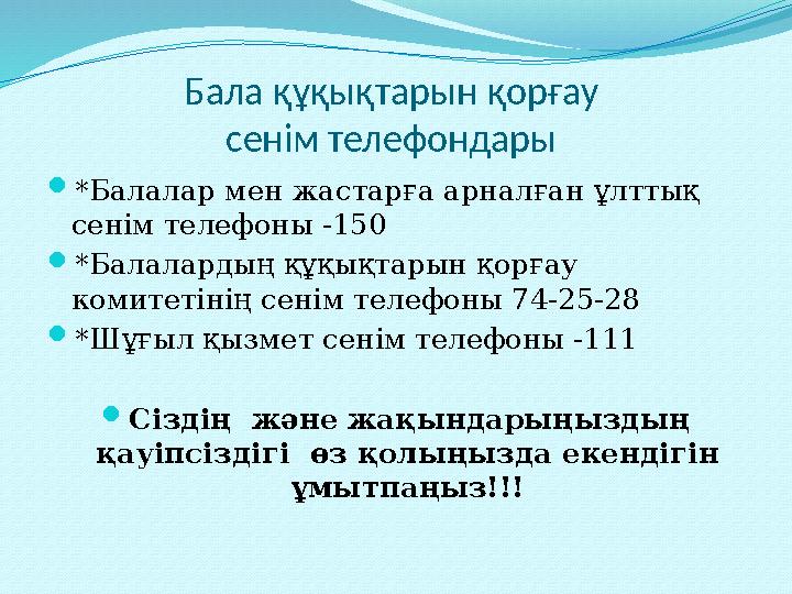 Бала құқықтарын қорғау сенім телефондары  *Балалар мен жастарға арналған ұлттық сенім телефоны -150  *Балалардың құқықтары