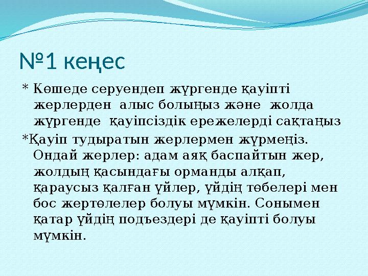 № 1 кеңес * Көшеде серуендеп жүргенде қауіпті жерлерден алыс болыңыз және жолда жүргенде қауіпсіздік ережелерді сақтаңыз *Қ