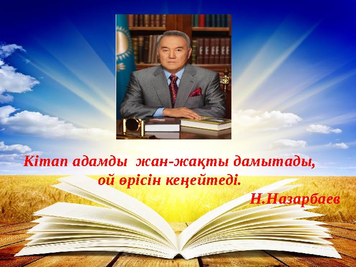 Кітап адамды жан-жақты дамытады, ой өрісін ке ң ейтеді. Н.Назарбаев