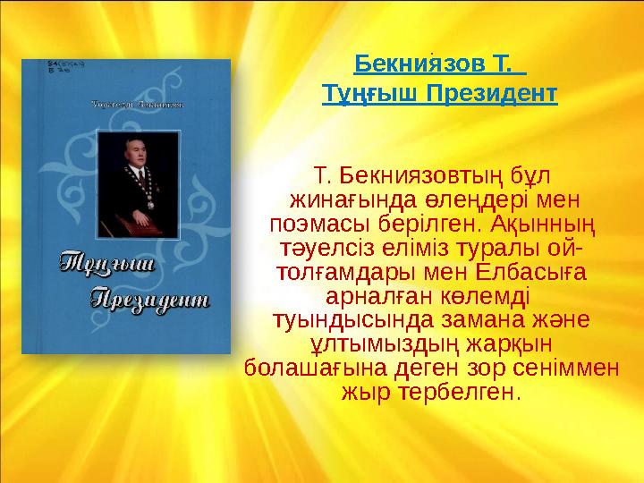 . Т. Бекниязовтың бұл жинағында өлеңдері мен поэмасы берілген. Ақынның тәуелсіз еліміз туралы ой- толғамдары мен Елбасыға а