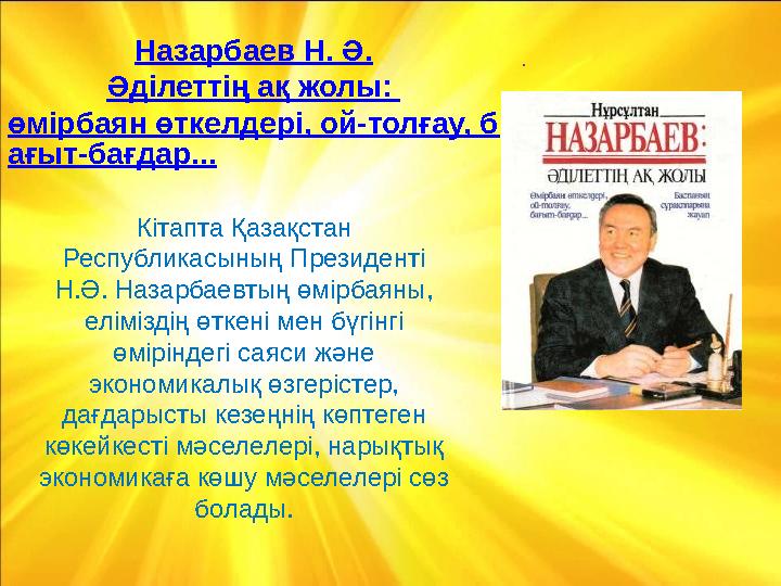 .Назарбаев Н. Ә. Әділеттің ақ жолы : өмірбаян өткелдері, ой-толғау, б ағыт-бағдар... К ітапта Қазақстан Республикасының Презид