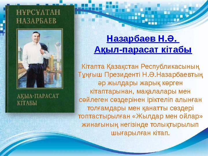 Назарбаев Н.Ә. Ақыл-парасат кітабы Кітапта Қазақстан Республикасының Тұңғыш Президенті Н.Ә.Назарбаевтың әр жылдары жарық көрг