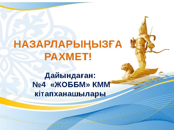 НАЗАРЛАРЫҢЫЗҒА РАХМЕТ! Дайындаған: № 4 «ЖОББМ» КММ кітапханашылары