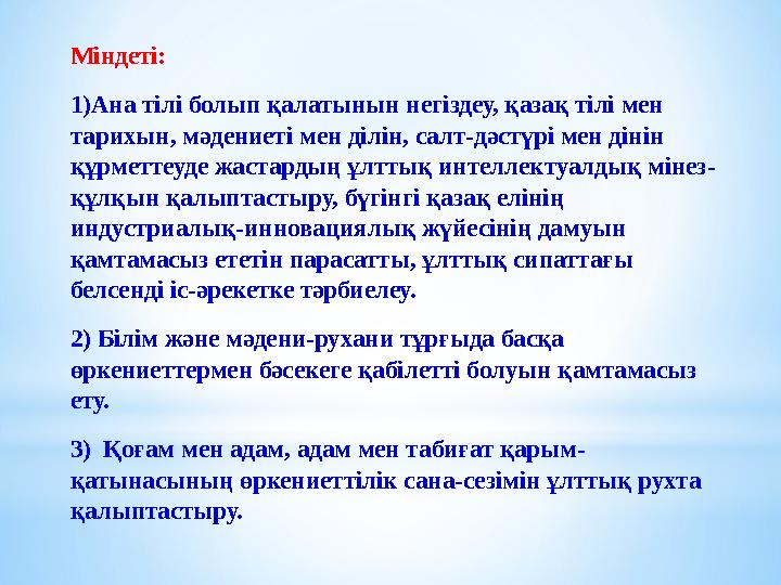 Міндеті: 1)Ана тілі болып қалатынын негіздеу, қазақ тілі мен тарихын, мәдениеті мен ділін, салт-дәстүрі мен дінін құрметтеуде