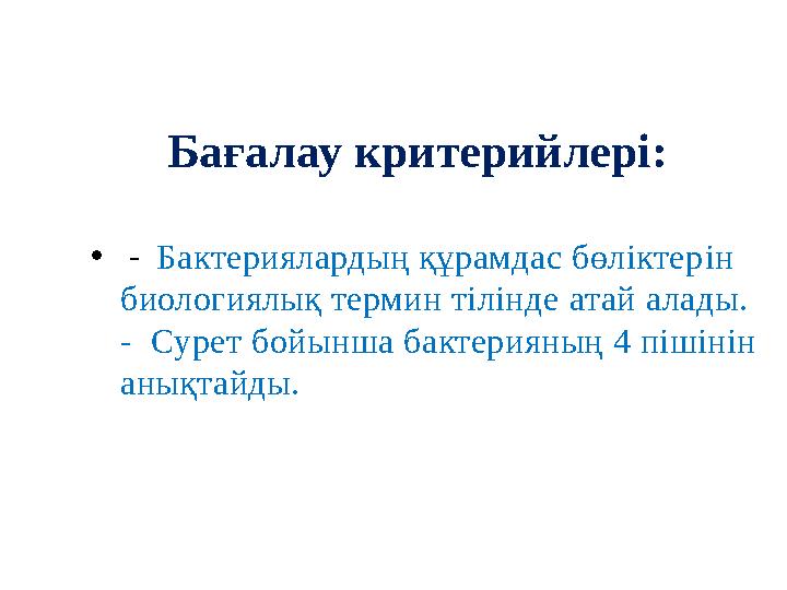 Бағалау критерийлері: • - Бактериялардың құрамдас бөліктер ін биологиялық термин тілінде атай алады. - Сурет бойынша бак