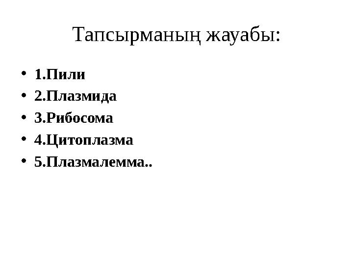 Тапсырманың жауабы: • 1.Пили • 2.Плазмида • 3.Рибосома • 4.Цитоплазма • 5.Плазмалемма..