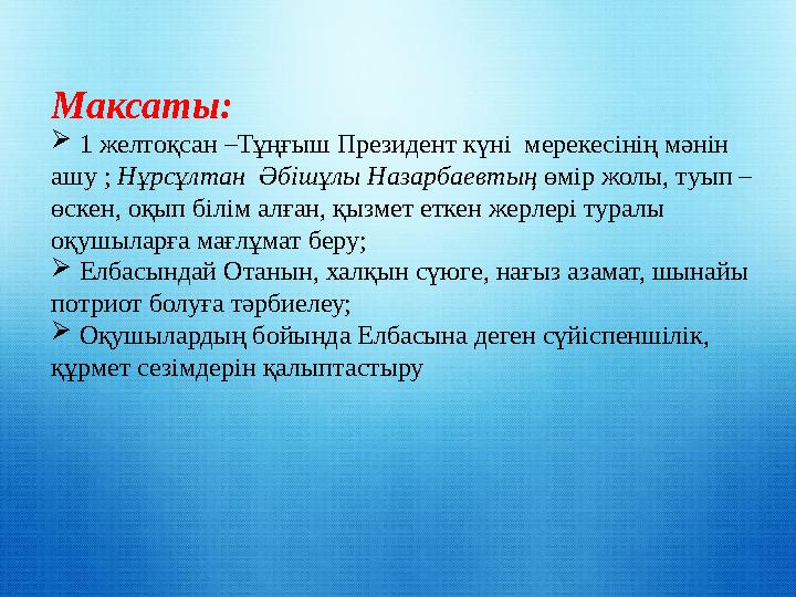 Максаты:  1 желтоқсан –Тұңғыш Президент күні мерекесінің мәнін ашу ; Нұрсұлтан Әбішұлы Назарбаевтың өмір жолы, туып –