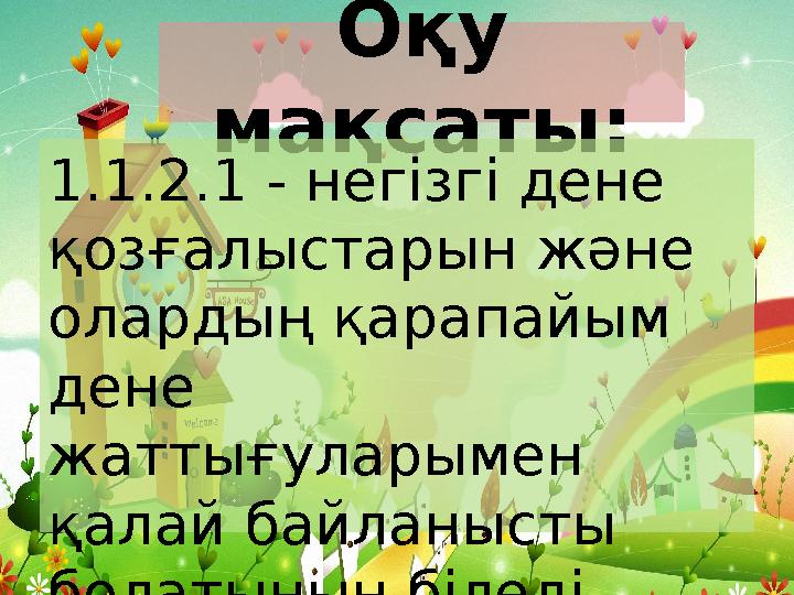 Оқу мақсаты: 1.1.2.1 - негізгі дене қозғалыстарын және олардың қарапайым дене жаттығуларымен қалай байланысты болатынын б