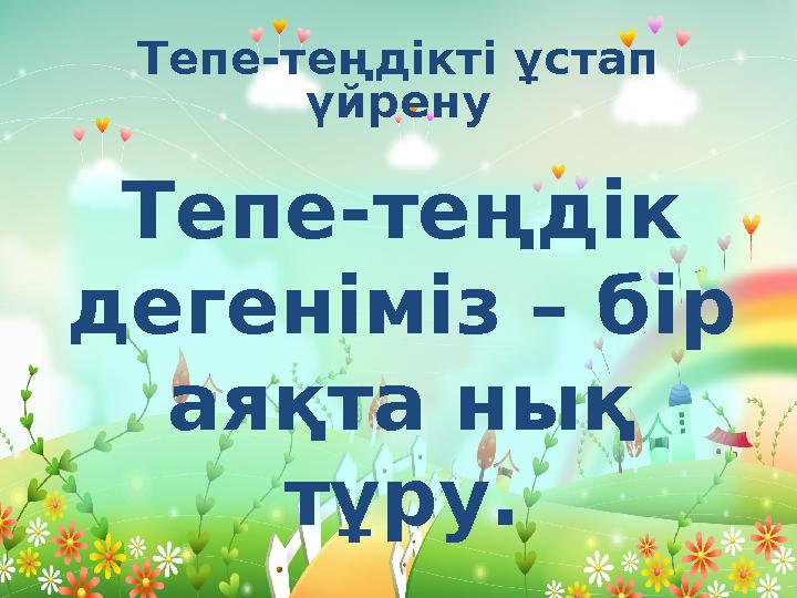 Тепе-теңдікті ұстап үйрену Тепе-теңдік дегеніміз – бір аяқта нық тұру.