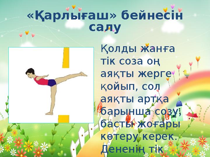 «Қарлығаш» бейнесін салу Қолды жанға тік соза оң аяқты жерге қойып, сол аяқты артқа барынша созу, басты жоғары көтеру ке