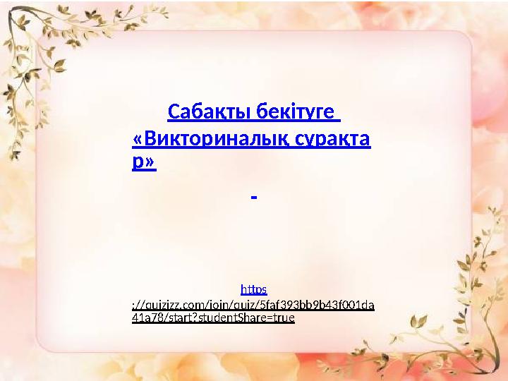 Сабақты бекітуге «Викториналық сұрақта р» https ://quizizz.com/join/quiz/5faf393bb9b43f001da 41a78/start?studentShare=true