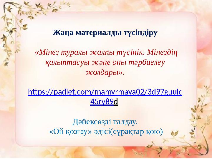 Жаңа материалды түсіндіру «Мінез туралы жалпы түсінік. Мінездің қалыптасуы және оны тәрбиелеу жолдары». https :// padlet . c