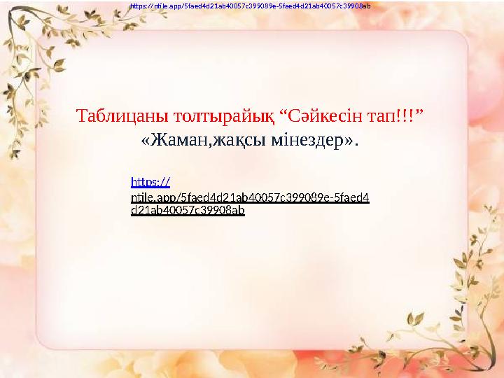 Таблицаны толтырайық “Сәйкесін тап!!!” «Жаман,жақсы мінездер». https :// ntile . app /5 faed 4 d 21 ab 40057 c 399089 e -5 fae