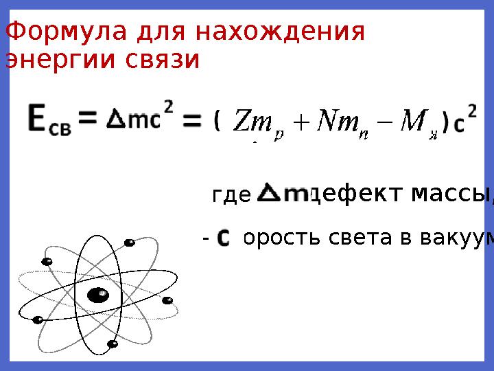 Формула для нахождения энергии связи где - дефект массы, - скорость света в вакууме.