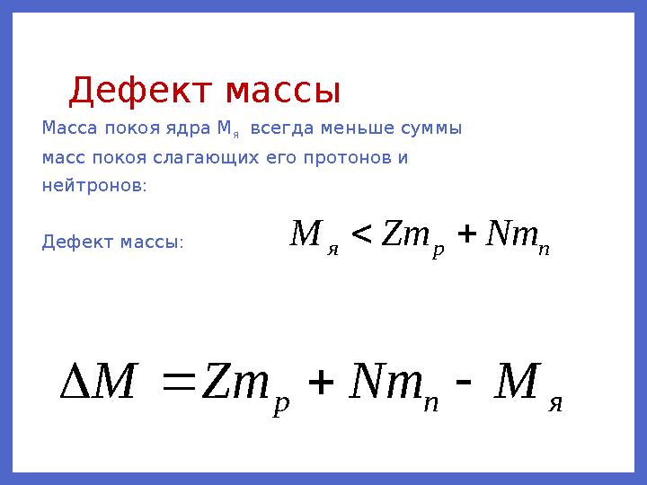 Дефект массы Масса покоя ядра М я всегда меньше суммы масс покоя слагающих его протонов и нейтронов: Дефект массы:n p я Nm Zm