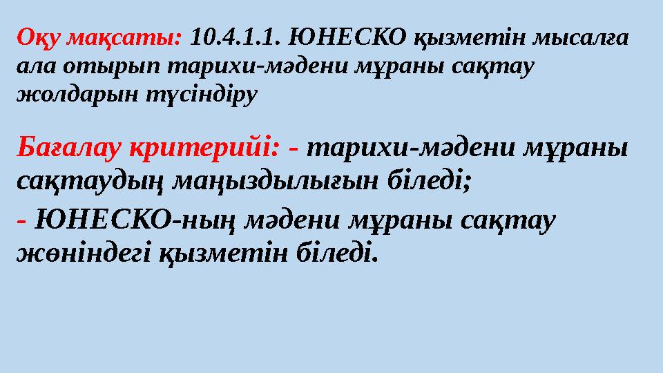 Оқу мақсаты: 10.4.1.1. ЮНЕСКО қызметін мысалға ала отырып тарихи-мәдени мұраны сақтау жолдарын түсіндіру Бағалау критерийі: -